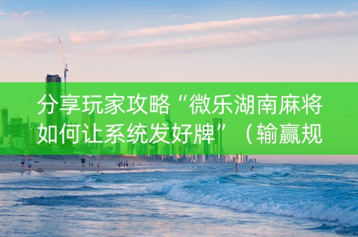 分享玩家攻略“微乐湖南麻将如何让系统发好牌”（输赢规律)