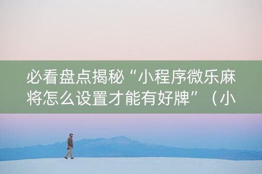 必看盘点揭秘“小程序微乐麻将怎么设置才能有好牌”（小程序必赢神器)
