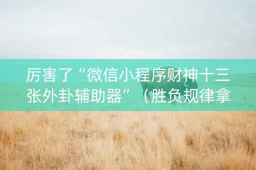 厉害了“微信小程序财神十三张外卦辅助器”（胜负规律拿好牌)