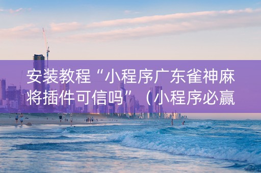 安装教程“小程序广东雀神麻将插件可信吗”（小程序必赢神器)