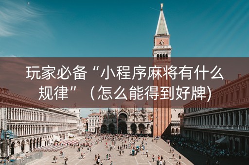 玩家必备“小程序麻将有什么规律”（怎么能得到好牌)