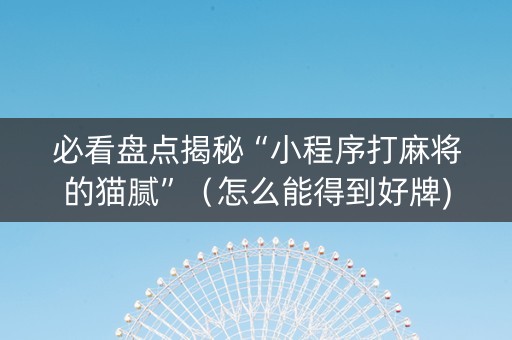 必看盘点揭秘“小程序打麻将的猫腻”（怎么能得到好牌)