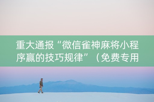 重大通报“微信雀神麻将小程序赢的技巧规律”（免费专用神器)