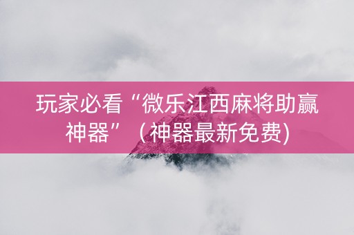 玩家必看“微乐江西麻将助赢神器”（神器最新免费)