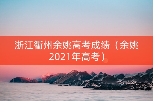 浙江衢州余姚高考成绩（余姚2021年高考）