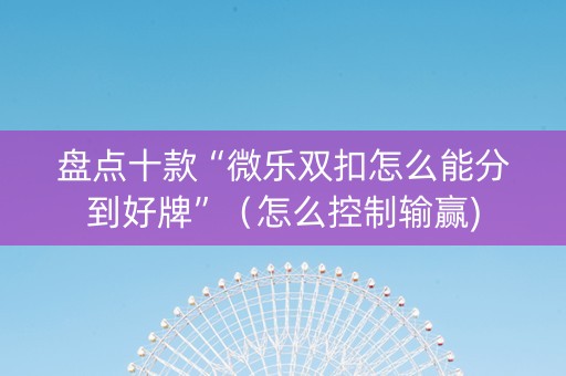 盘点十款“微乐双扣怎么能分到好牌”（怎么控制输赢)