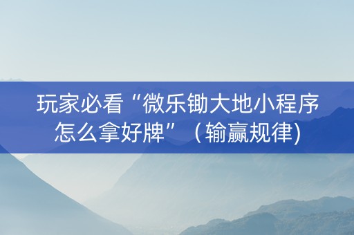 玩家必看“微乐锄大地小程序怎么拿好牌”（输赢规律)