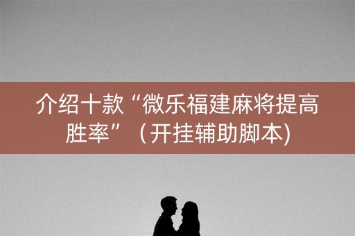 介绍十款“微乐福建麻将提高胜率”（开挂辅助脚本)