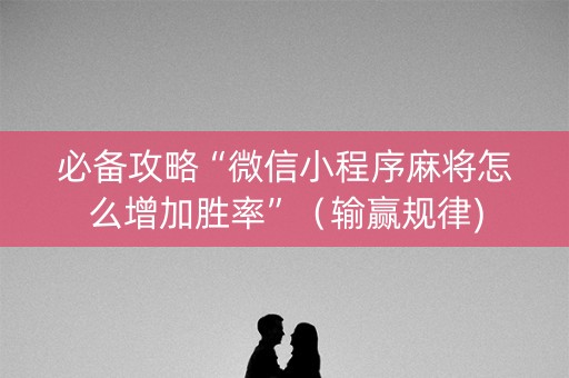 必备攻略“微信小程序麻将怎么增加胜率”（输赢规律)