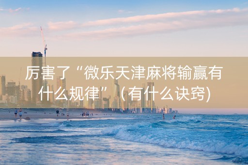 厉害了“微乐天津麻将输赢有什么规律”（有什么诀窍)