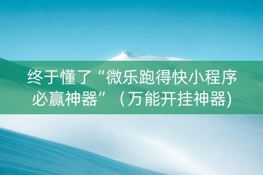 终于懂了“微乐跑得快小程序必赢神器”（万能开挂神器)