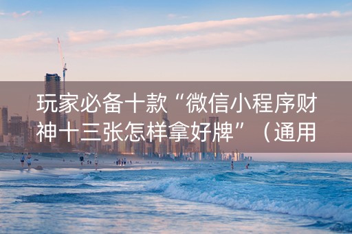 玩家必备十款“微信小程序财神十三张怎样拿好牌”（通用挂软件多少钱)