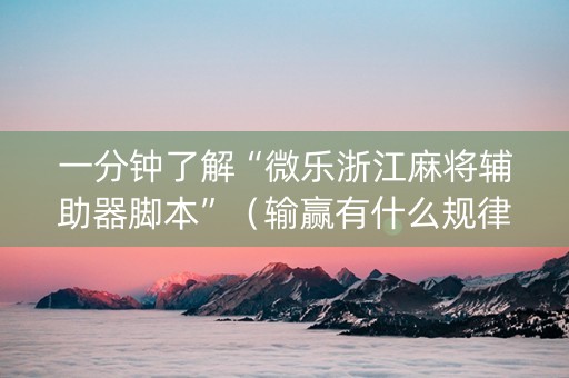 一分钟了解“微乐浙江麻将辅助器脚本”（输赢有什么规律)