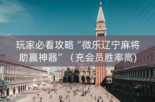 玩家必看攻略“微乐辽宁麻将助赢神器”（充会员胜率高)