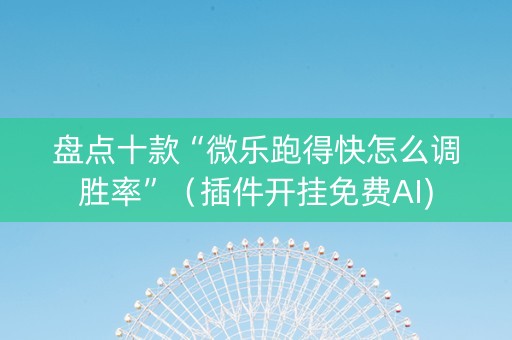 盘点十款“微乐跑得快怎么调胜率”（插件开挂免费AI)