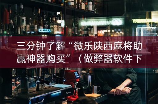 三分钟了解“微乐陕西麻将助赢神器购买”（做弊器软件下载)