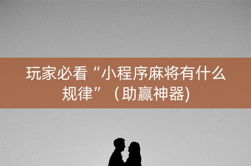 玩家必看“小程序麻将有什么规律”（助赢神器)