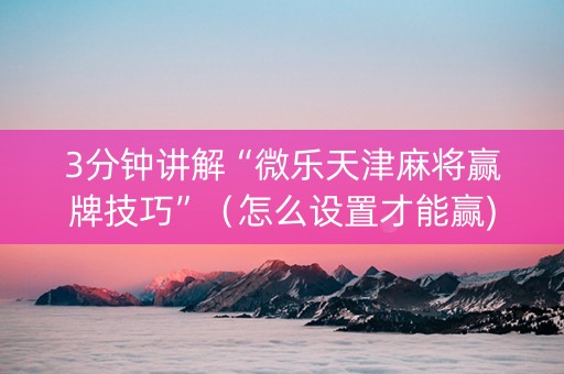 3分钟讲解“微乐天津麻将赢牌技巧”（怎么设置才能赢)
