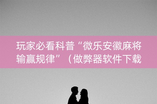 玩家必看科普“微乐安徽麻将输赢规律”（做弊器软件下载)