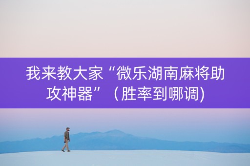 我来教大家“微乐湖南麻将助攻神器”（胜率到哪调)