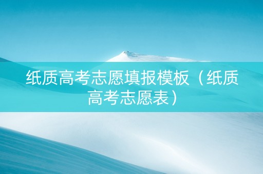 纸质高考志愿填报模板（纸质高考志愿表）