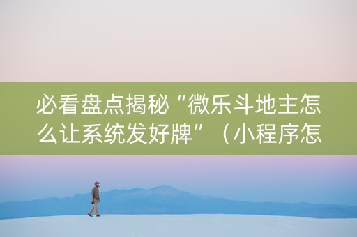 必看盘点揭秘“微乐斗地主怎么让系统发好牌”（小程序怎么才会赢)