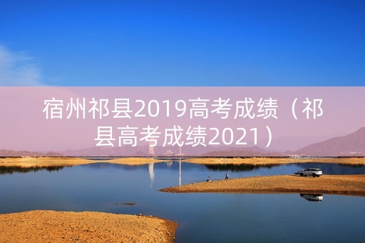 宿州祁县2019高考成绩（祁县高考成绩2021）
