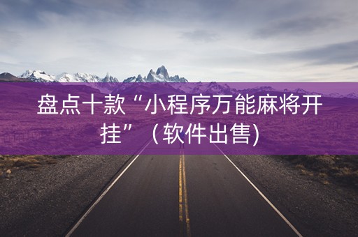 盘点十款“小程序万能麻将开挂”（软件出售)