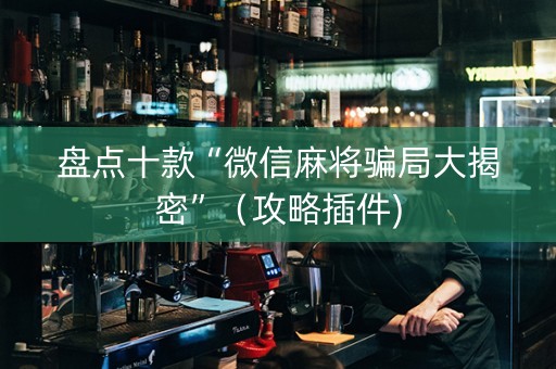 盘点十款“微信麻将骗局大揭密”（攻略插件)