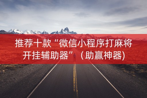 推荐十款“微信小程序打麻将开挂辅助器”（助赢神器)
