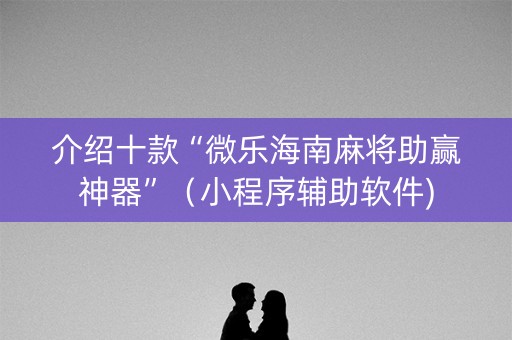 介绍十款“微乐海南麻将助赢神器”（小程序辅助软件)