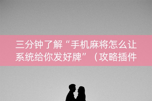 三分钟了解“手机麻将怎么让系统给你发好牌”（攻略插件)