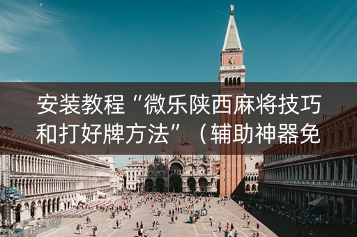 安装教程“微乐陕西麻将技巧和打好牌方法”（辅助神器免费)