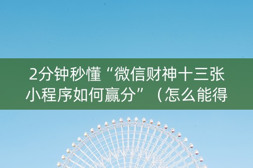 2分钟秒懂“微信财神十三张小程序如何赢分”（怎么能得到好牌)