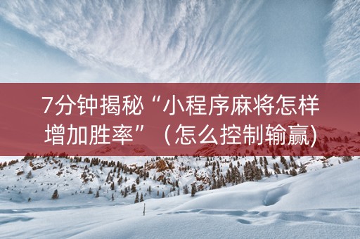 7分钟揭秘“小程序麻将怎样增加胜率”（怎么控制输赢)