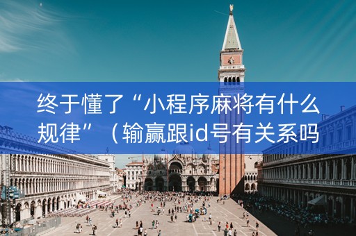 终于懂了“小程序麻将有什么规律”（输赢跟id号有关系吗)