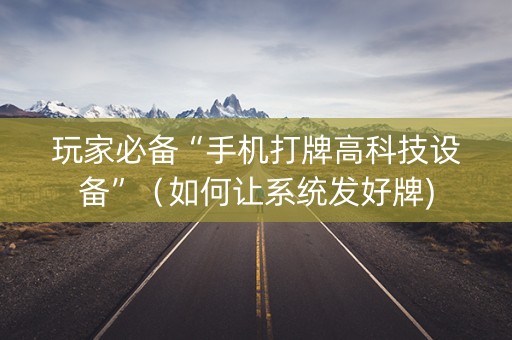玩家必备“手机打牌高科技设备”（如何让系统发好牌)