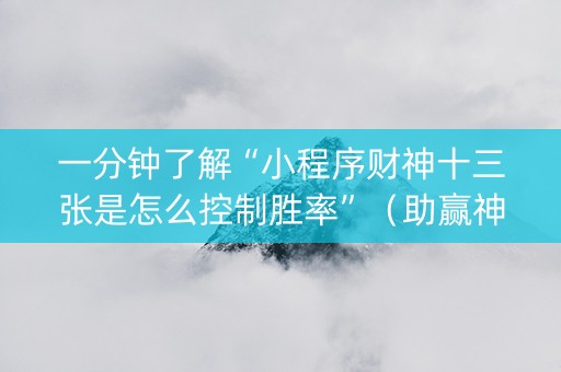 一分钟了解“小程序财神十三张是怎么控制胜率”（助赢神器)