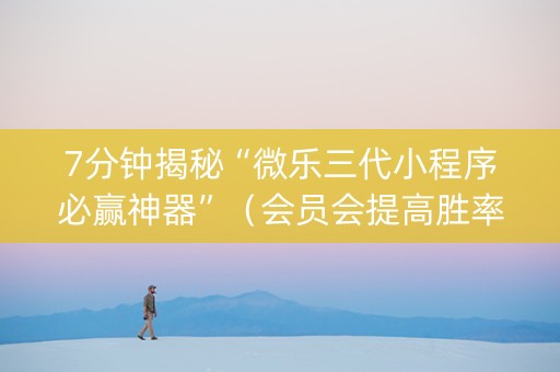 7分钟揭秘“微乐三代小程序必赢神器”（会员会提高胜率吗)