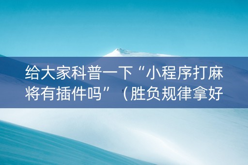 给大家科普一下“小程序打麻将有插件吗”（胜负规律拿好牌)