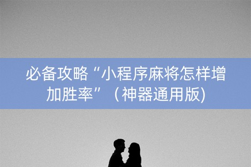 必备攻略“小程序麻将怎样增加胜率”（神器通用版)