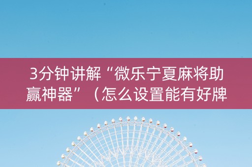 3分钟讲解“微乐宁夏麻将助赢神器”（怎么设置能有好牌)