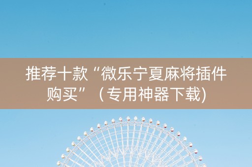推荐十款“微乐宁夏麻将插件购买”（专用神器下载)
