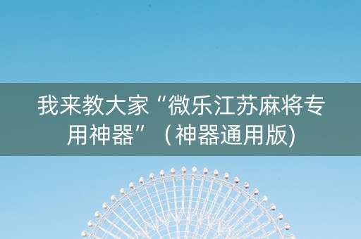 我来教大家“微乐江苏麻将专用神器”（神器通用版)