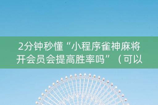2分钟秒懂“小程序雀神麻将开会员会提高胜率吗”（可以设置输赢吗)