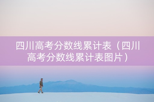 四川高考分数线累计表（四川高考分数线累计表图片）
