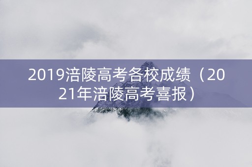 2019涪陵高考各校成绩（2021年涪陵高考喜报）