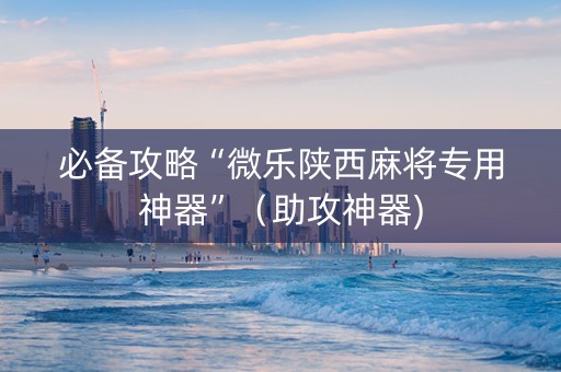 必备攻略“微乐陕西麻将专用神器”（助攻神器)