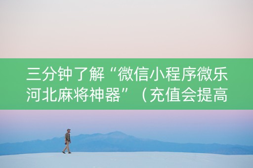 三分钟了解“微信小程序微乐河北麻将神器”（充值会提高胜率么)