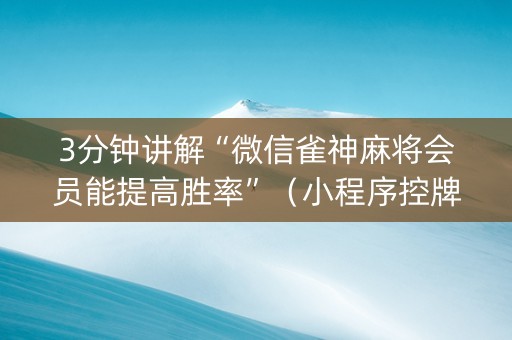 3分钟讲解“微信雀神麻将会员能提高胜率”（小程序控牌器)